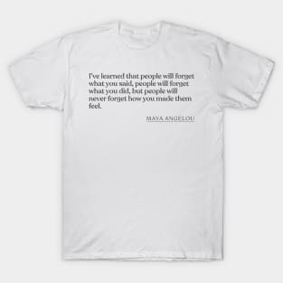 Maya Angelou - I've learned that people will forget what you said, people will forget what you did, but people will never forget how you mad T-Shirt